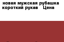 новая мужская рубашка короткий рукав › Цена ­ 3 100 - Все города Одежда, обувь и аксессуары » Мужская одежда и обувь   . Адыгея респ.,Адыгейск г.